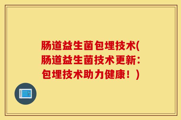肠道益生菌包埋技术(肠道益生菌技术更新：包埋技术助力健康！)