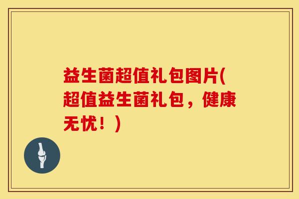 益生菌超值礼包图片(超值益生菌礼包，健康无忧！)
