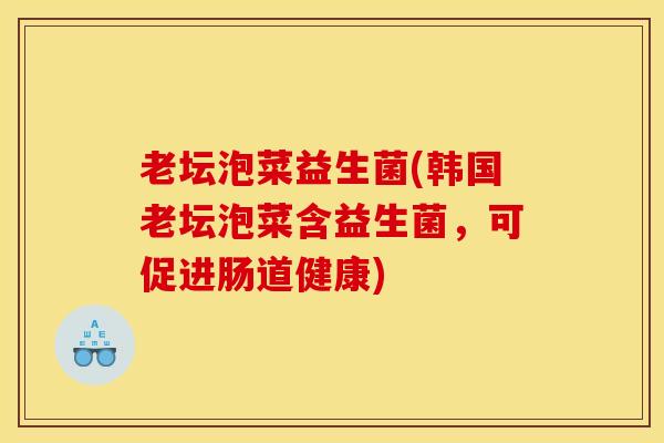 老坛泡菜益生菌(韩国老坛泡菜含益生菌，可促进肠道健康)