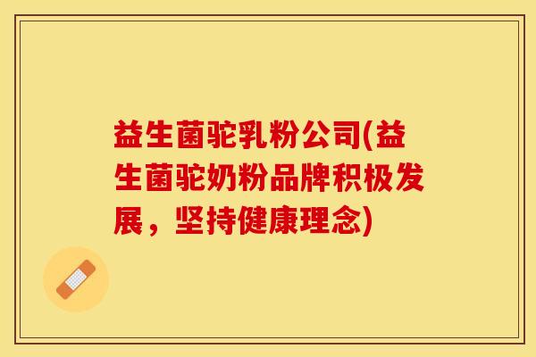 益生菌驼乳粉公司(益生菌驼奶粉品牌积极发展，坚持健康理念)