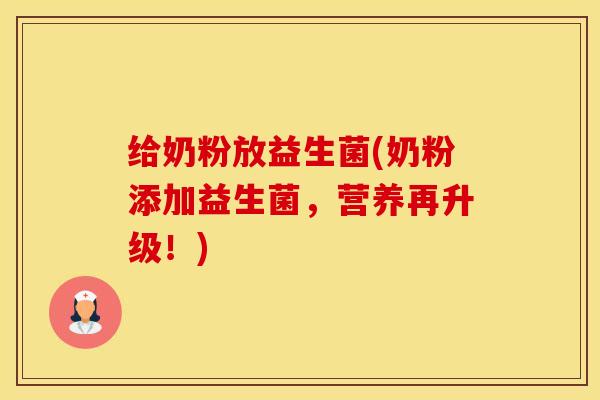给奶粉放益生菌(奶粉添加益生菌，营养再升级！)
