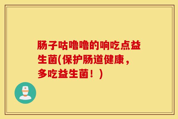 肠子咕噜噜的响吃点益生菌(保护肠道健康，多吃益生菌！)