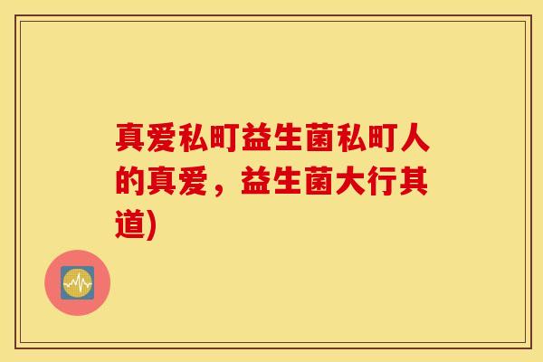 真爱私町益生菌私町人的真爱，益生菌大行其道)
