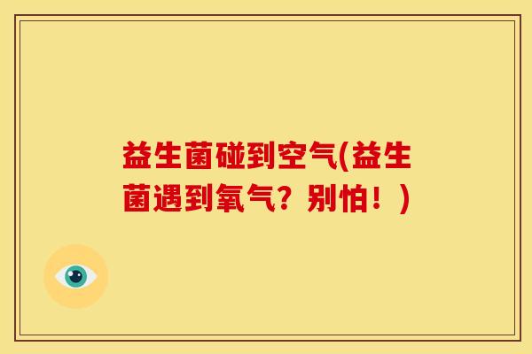 益生菌碰到空气(益生菌遇到氧气？别怕！)