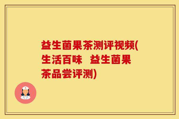 益生菌果茶测评视频(生活百味  益生菌果茶品尝评测)