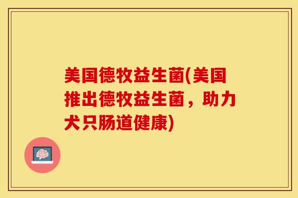 美国德牧益生菌(美国推出德牧益生菌，助力犬只肠道健康)