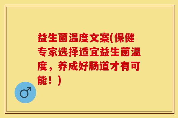 益生菌温度文案(保健专家选择适宜益生菌温度，养成好肠道才有可能！)
