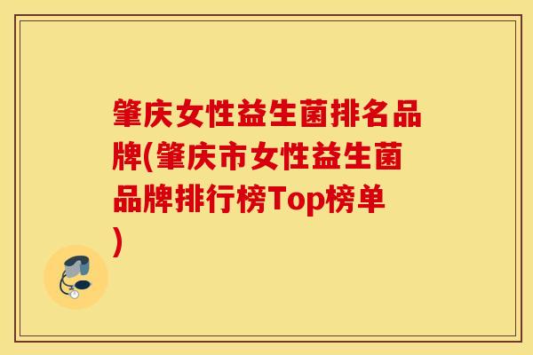 肇庆女性益生菌排名品牌(肇庆市女性益生菌品牌排行榜Top榜单)