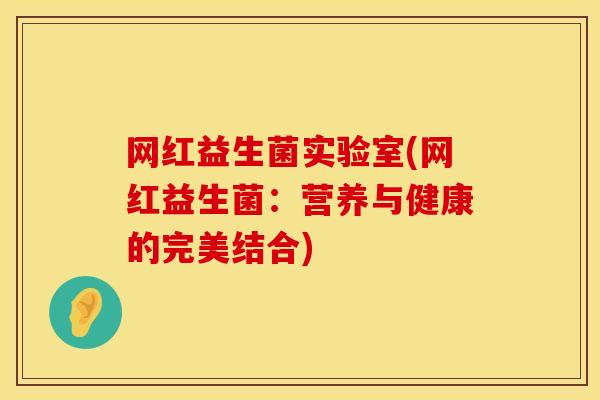 网红益生菌实验室(网红益生菌：营养与健康的完美结合)
