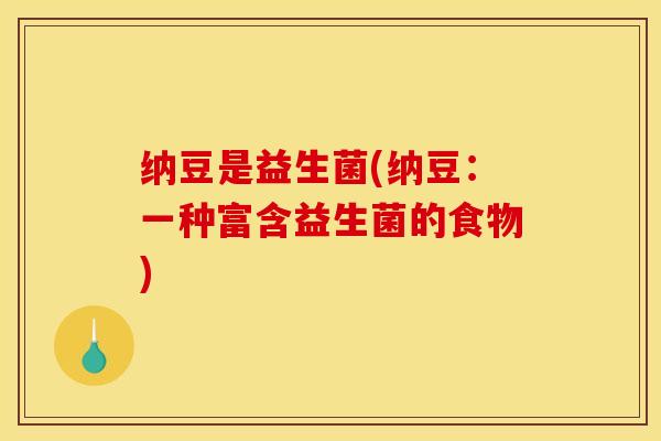 纳豆是益生菌(纳豆：一种富含益生菌的食物)