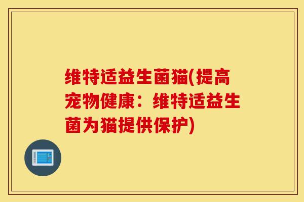 维特适益生菌猫(提高宠物健康：维特适益生菌为猫提供保护)