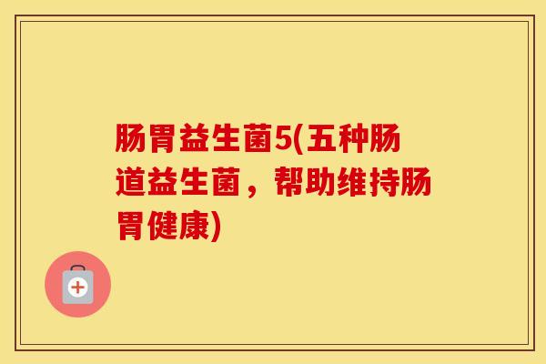 肠胃益生菌5(五种肠道益生菌，帮助维持肠胃健康)