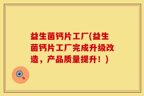 益生菌钙片工厂(益生菌钙片工厂完成升级改造，产品质量提升！)