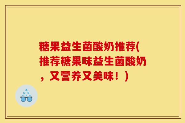 糖果益生菌酸奶推荐(推荐糖果味益生菌酸奶，又营养又美味！)