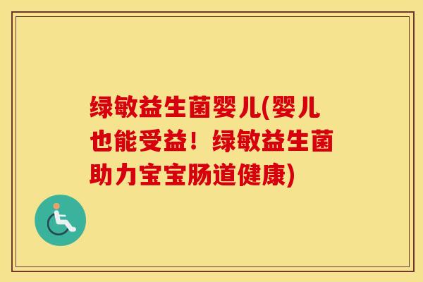 绿敏益生菌婴儿(婴儿也能受益！绿敏益生菌助力宝宝肠道健康)