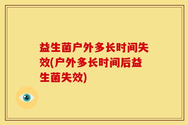 益生菌户外多长时间失效(户外多长时间后益生菌失效)