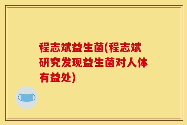 程志斌益生菌(程志斌研究发现益生菌对人体有益处)