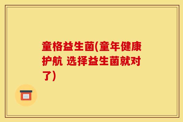 童格益生菌(童年健康护航 选择益生菌就对了)