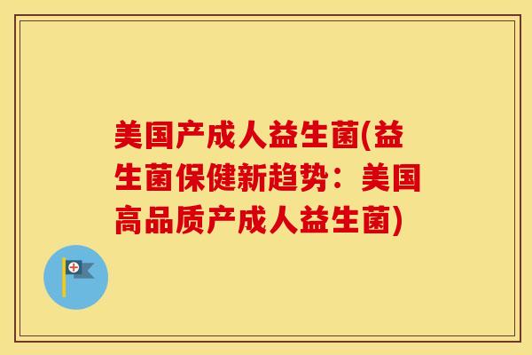 美国产成人益生菌(益生菌保健新趋势：美国高品质产成人益生菌)