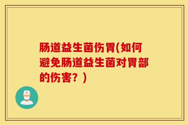 肠道益生菌伤胃(如何避免肠道益生菌对胃部的伤害？)