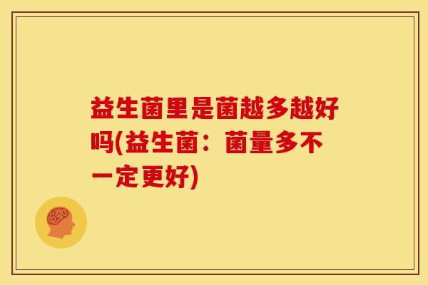 益生菌里是菌越多越好吗(益生菌：菌量多不一定更好)