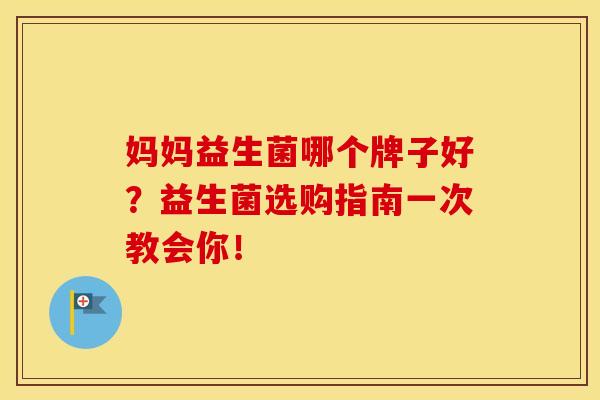 妈妈益生菌哪个牌子好？益生菌选购指南一次教会你！