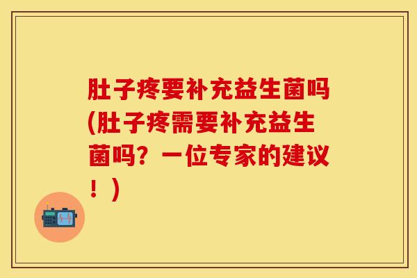 肚子疼要补充益生菌吗(肚子疼需要补充益生菌吗？一位专家的建议！)