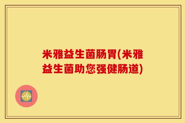 米雅益生菌肠胃(米雅益生菌助您强健肠道)