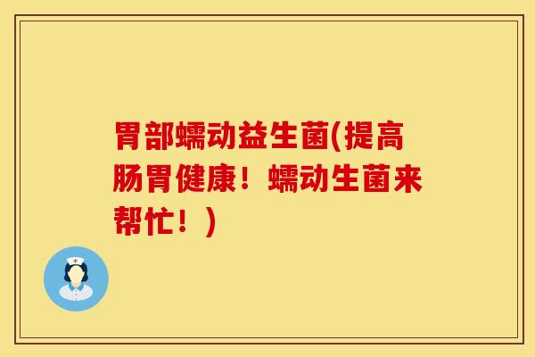 胃部蠕动益生菌(提高肠胃健康！蠕动生菌来帮忙！)