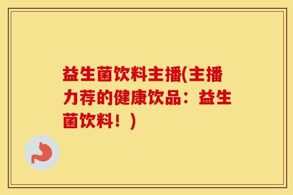 益生菌饮料主播(主播力荐的健康饮品：益生菌饮料！)