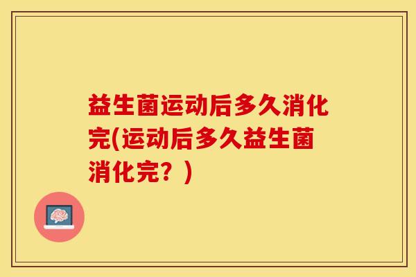 益生菌运动后多久消化完(运动后多久益生菌消化完？)