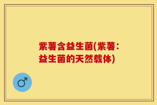 紫薯含益生菌(紫薯：益生菌的天然载体)