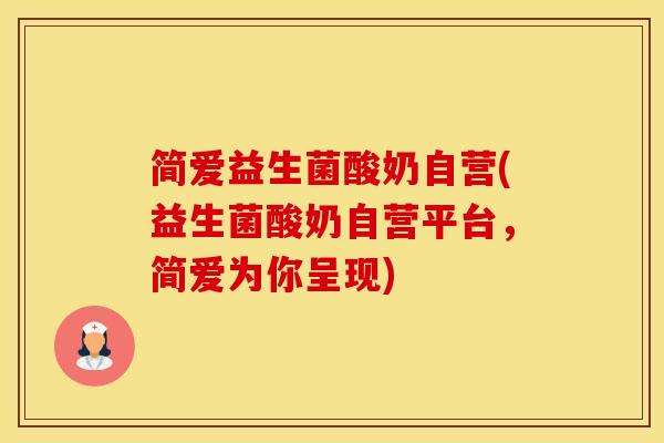 简爱益生菌酸奶自营(益生菌酸奶自营平台，简爱为你呈现)