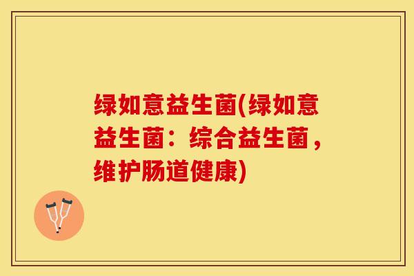 绿如意益生菌(绿如意益生菌：综合益生菌，维护肠道健康)