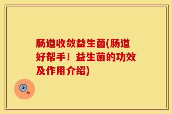 肠道收敛益生菌(肠道好帮手！益生菌的功效及作用介绍)