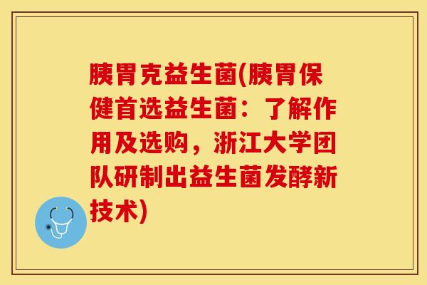 胰胃克益生菌(胰胃保健首选益生菌：了解作用及选购，浙江大学团队研制出益生菌发酵新技术)