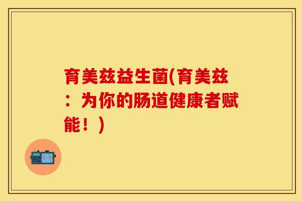 育美兹益生菌(育美兹：为你的肠道健康者赋能！)