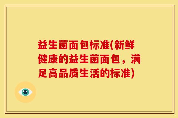 益生菌面包标准(新鲜健康的益生菌面包，满足高品质生活的标准)