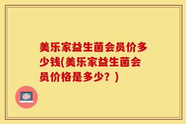 美乐家益生菌会员价多少钱(美乐家益生菌会员价格是多少？)