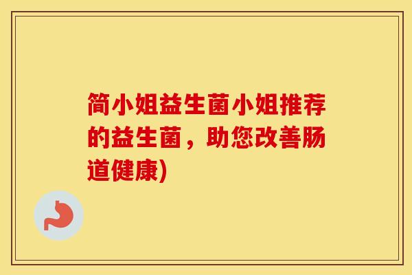 简小姐益生菌小姐推荐的益生菌，助您改善肠道健康)