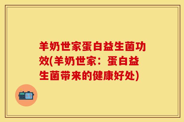 羊奶世家蛋白益生菌功效(羊奶世家：蛋白益生菌带来的健康好处)