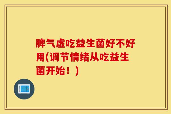 脾气虚吃益生菌好不好用(调节情绪从吃益生菌开始！)