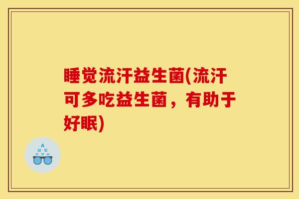 睡觉流汗益生菌(流汗可多吃益生菌，有助于好眠)