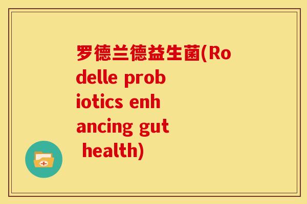 罗德兰德益生菌(Rodelle probiotics enhancing gut health)