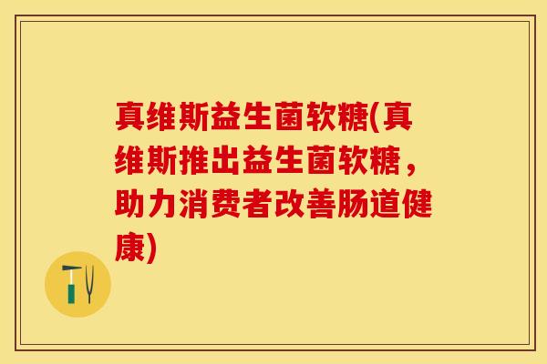 真维斯益生菌软糖(真维斯推出益生菌软糖，助力消费者改善肠道健康)