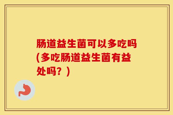 肠道益生菌可以多吃吗(多吃肠道益生菌有益处吗？)