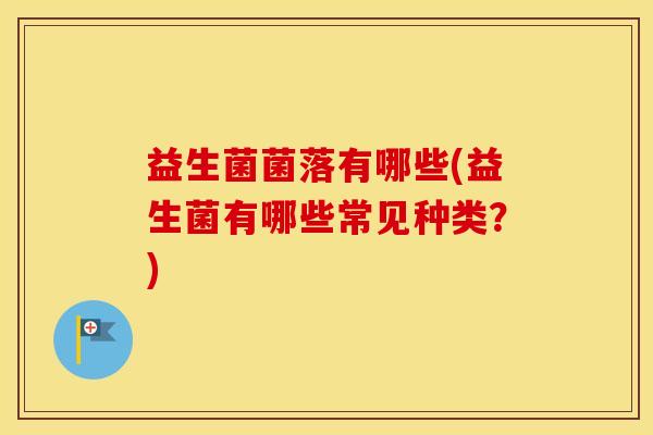 益生菌菌落有哪些(益生菌有哪些常见种类？)
