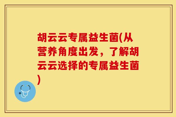 胡云云专属益生菌(从营养角度出发，了解胡云云选择的专属益生菌)