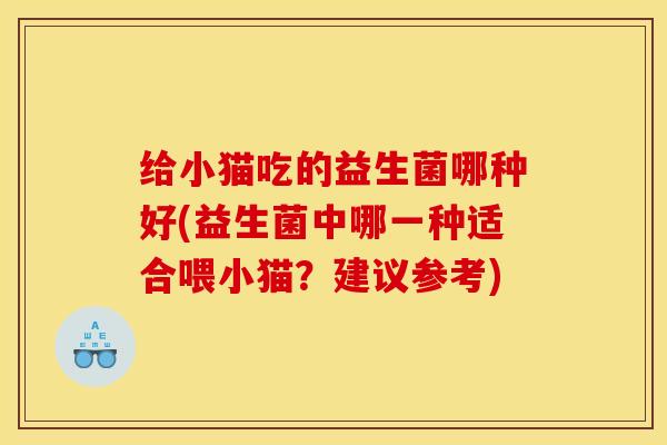 给小猫吃的益生菌哪种好(益生菌中哪一种适合喂小猫？建议参考)