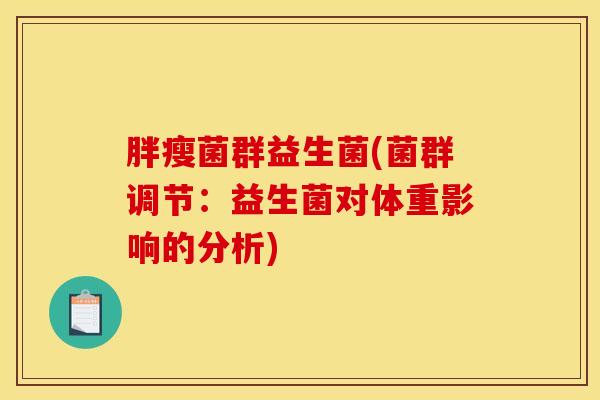 胖瘦菌群益生菌(菌群调节：益生菌对体重影响的分析)